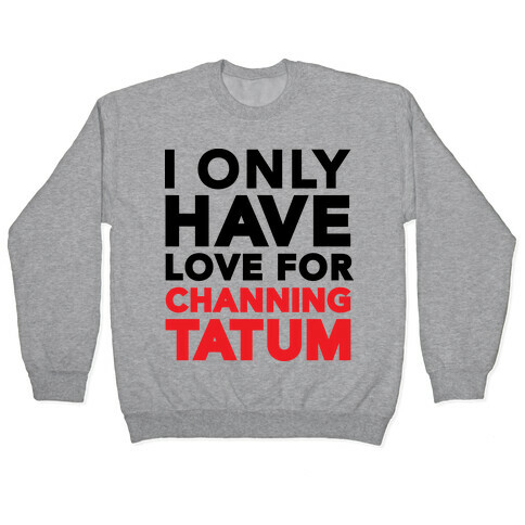 I Only Have Love For Channing Tatum Pullover