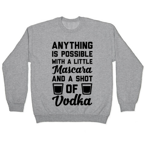 Anything Is Possible With A Little Mascara And A Shot Of Vodka Pullover