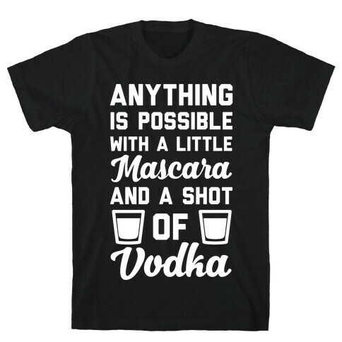 Anything Is Possible With A Little Mascara And A Shot Of Vodka T-Shirt