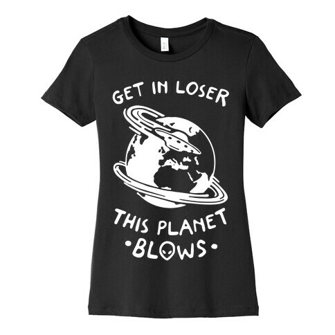 Get In Loser This Planet Blows Womens T-Shirt