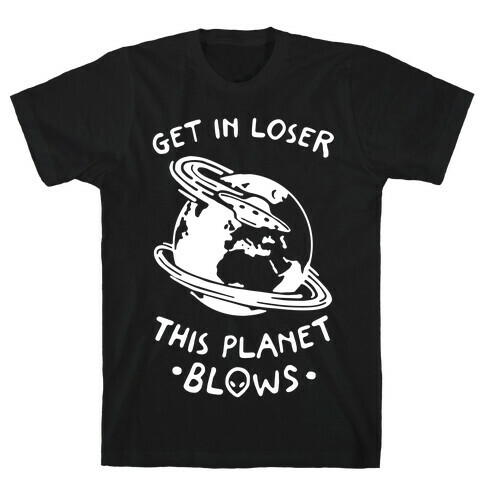 Get In Loser This Planet Blows T-Shirt