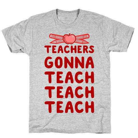 Teachers Gonna Teach Teach Teach T-Shirt