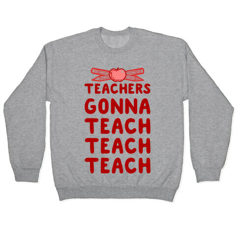 Teachers Gonna Teach Teach Teach Pullover