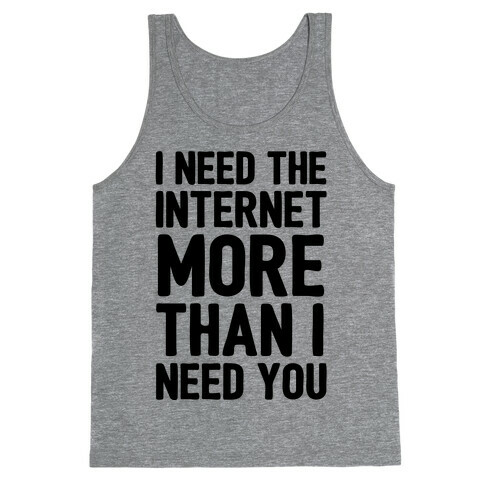 I Need The Internet More Than I Need You Tank Top