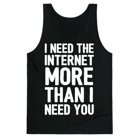 I Need The Internet More Than I Need You Tank Top