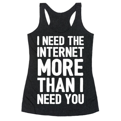 I Need The Internet More Than I Need You Racerback Tank Top