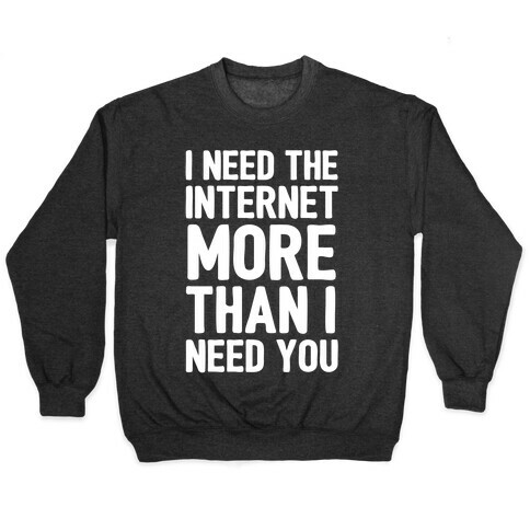 I Need The Internet More Than I Need You Pullover