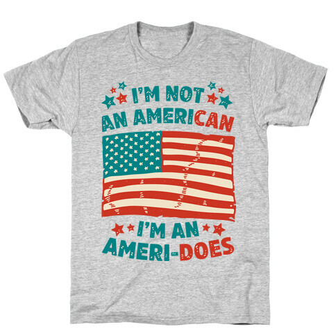 I'm Not an American, I'm an Ameri-Does T-Shirt