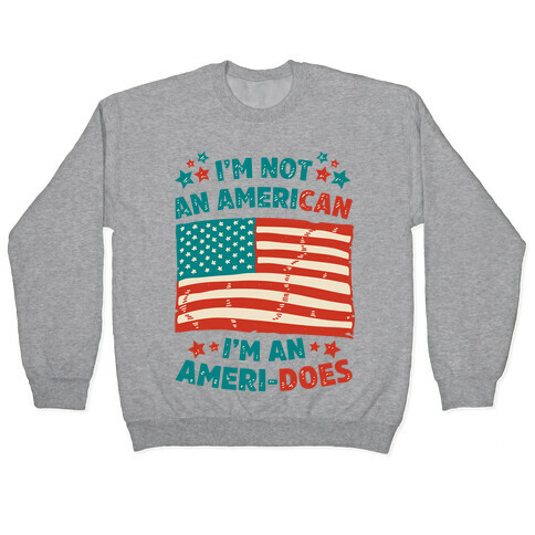 I'm Not an American, I'm an Ameri-Does Pullover