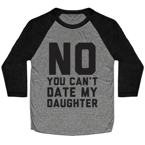 No You Can't Date My Daughter Baseball Tee