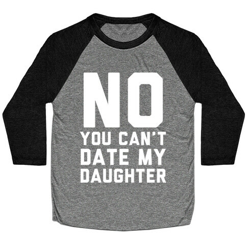 No You Can't Date My Daughter Baseball Tee