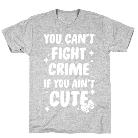 You Can't Fight Crime If You Ain't Cute T-Shirt