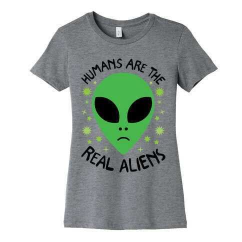 Humans Are The Real Aliens Womens T-Shirt