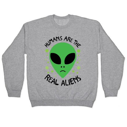 Humans Are The Real Aliens Pullover