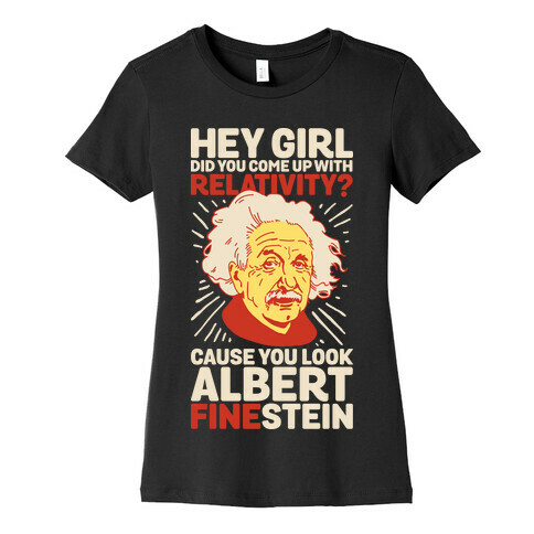 Hey Girl Did You Come Up With Relativity? Cause You Look Albert Fine-stein Womens T-Shirt