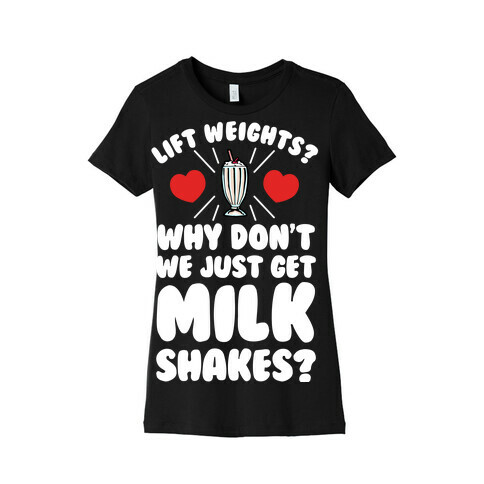 Lift Weights? How About We Get Milkshakes? Womens T-Shirt