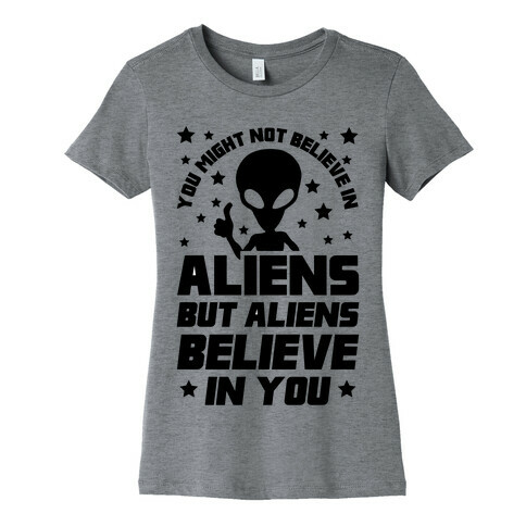 You Might Not Believe In Aliens But Aliens Believe In You Womens T-Shirt