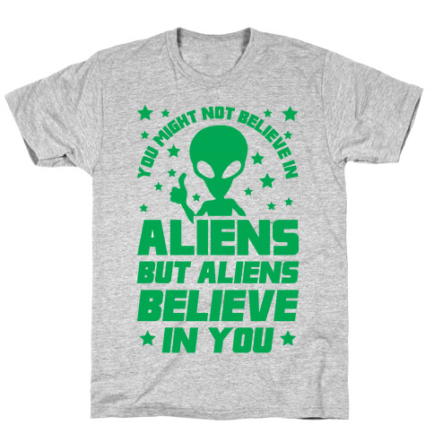 You Might Not Believe In Aliens But Aliens Believe In You T-Shirt