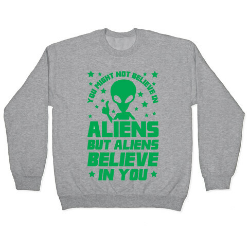 You Might Not Believe In Aliens But Aliens Believe In You Pullover