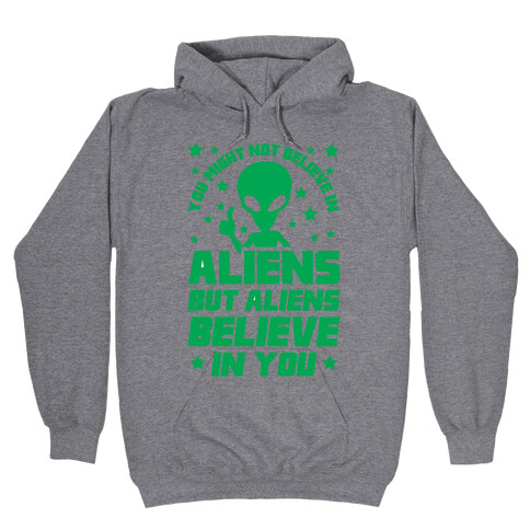 You Might Not Believe In Aliens But Aliens Believe In You Hooded Sweatshirt