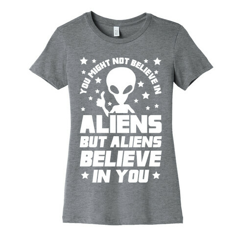 You Might Not Believe In Aliens But Aliens Believe In You Womens T-Shirt