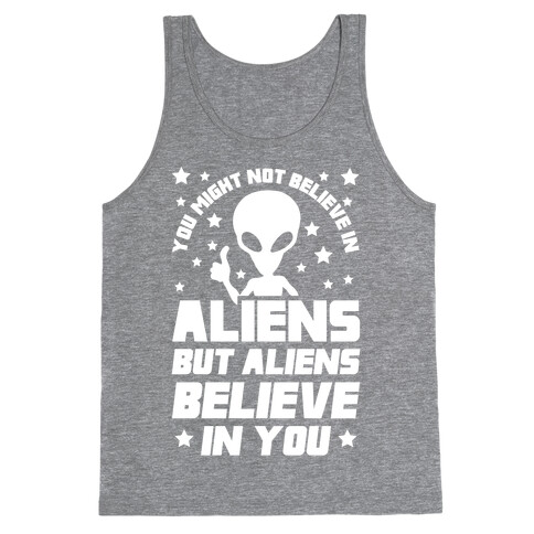 You Might Not Believe In Aliens But Aliens Believe In You Tank Top