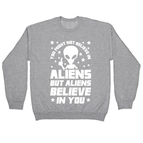 You Might Not Believe In Aliens But Aliens Believe In You Pullover