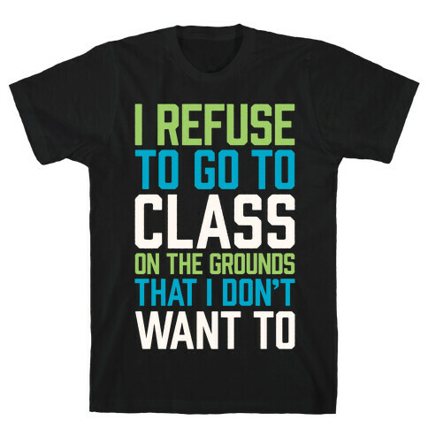 I Refuse To Go To Class Because I Don't Want To T-Shirt