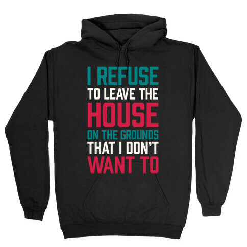 I Refuse To Leave The House Because I Don't Want To Hooded Sweatshirt