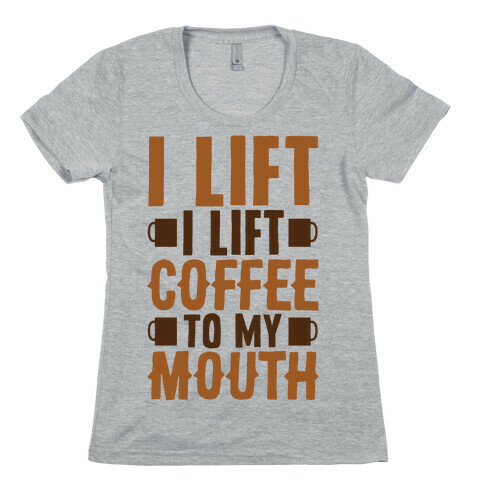 I Lift (Coffee To My Mouth) Womens T-Shirt