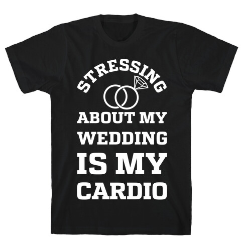 Stressing About My Wedding Is My Cardio T-Shirt