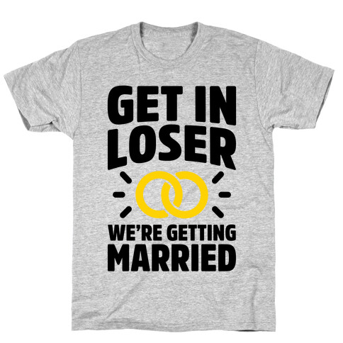 Get In Loser, We're Getting Married T-Shirt