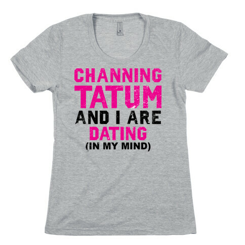 Channing Tatum and I Are Dating Womens T-Shirt