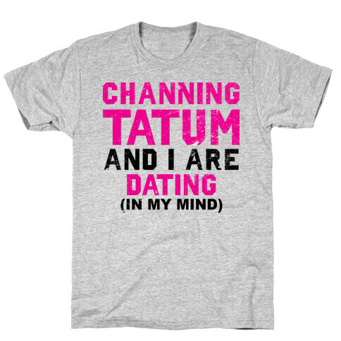 Channing Tatum and I Are Dating T-Shirt