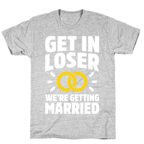 Get In Loser, We're Getting Married T-Shirt