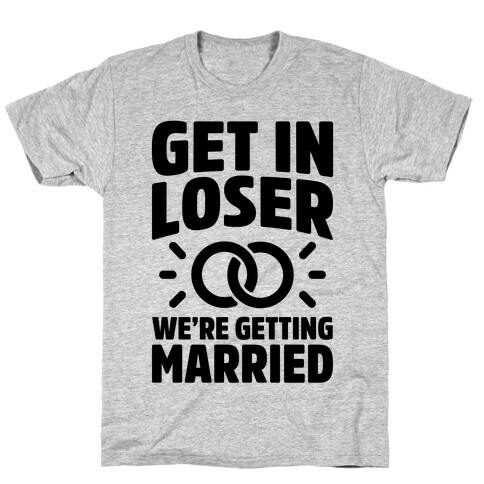 Get In Loser, We're Getting Married T-Shirt
