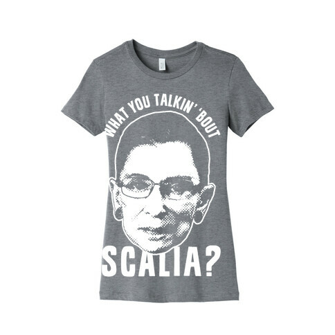 What You Talkin' 'Bout Scalia? Womens T-Shirt