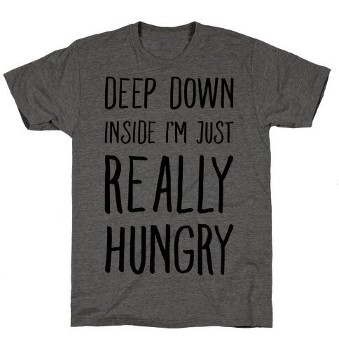 Deep Down Inside I'm Just REALLY Hungry T-Shirt