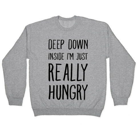 Deep Down Inside I'm Just REALLY Hungry Pullover
