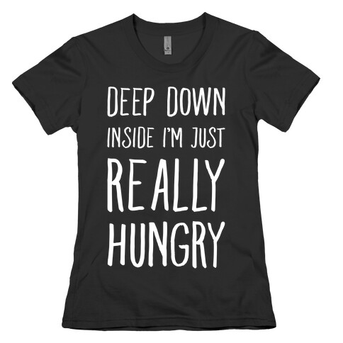 Deep Down Inside I'm Just REALLY Hungry Womens T-Shirt