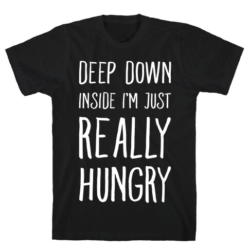 Deep Down Inside I'm Just REALLY Hungry T-Shirt