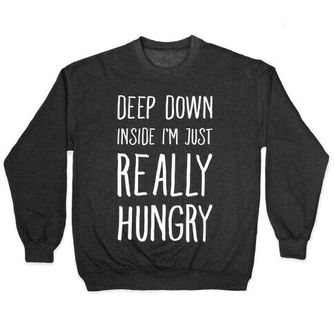 Deep Down Inside I'm Just REALLY Hungry Pullover