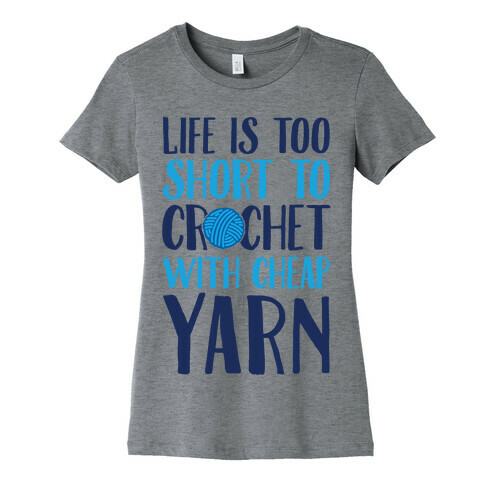 Life Is Too Short To Crochet With Cheap Yarn Womens T-Shirt