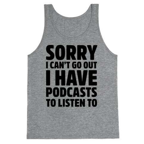 Sorry I Can't Go Out I Have Podcasts to Listen to Tank Top