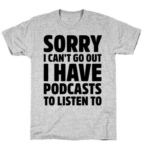 Sorry I Can't Go Out I Have Podcasts to Listen to T-Shirt