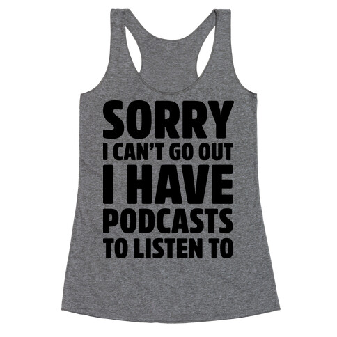 Sorry I Can't Go Out I Have Podcasts to Listen to Racerback Tank Top