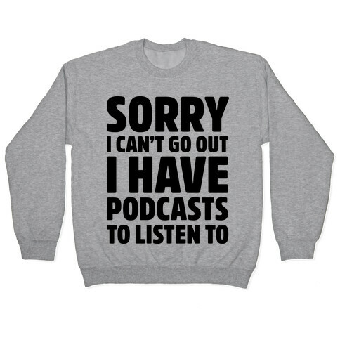 Sorry I Can't Go Out I Have Podcasts to Listen to Pullover