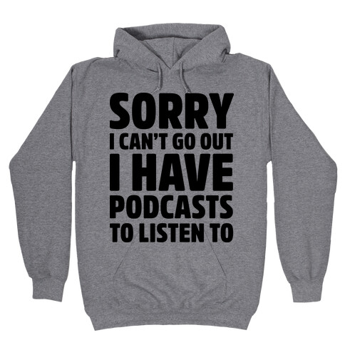 Sorry I Can't Go Out I Have Podcasts to Listen to Hooded Sweatshirt