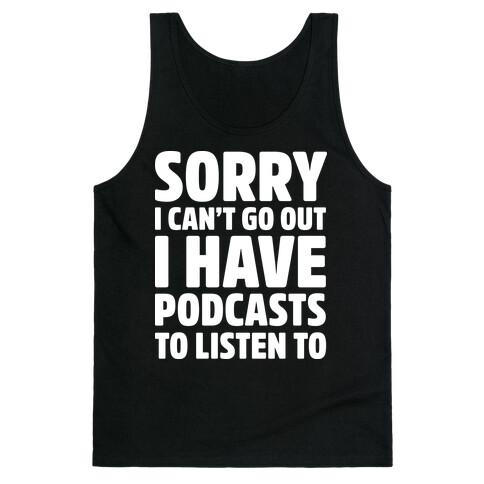 Sorry I Can't Go Out I Have Podcasts to Listen to Tank Top