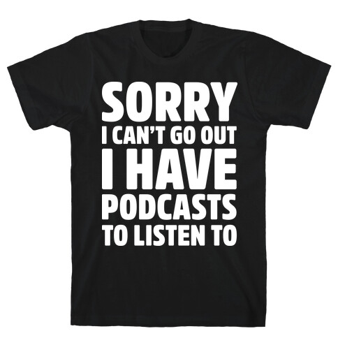 Sorry I Can't Go Out I Have Podcasts to Listen to T-Shirt